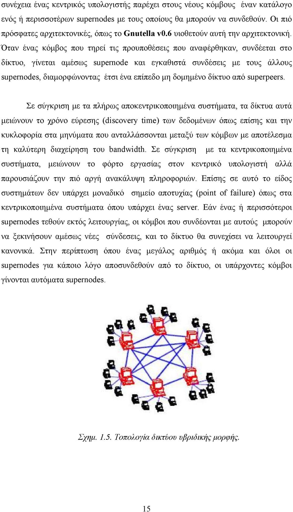 Όταν ένας κόμβος που τηρεί τις προυποθέσεις που αναφέρθηκαν, συνδέεται στο δίκτυο, γίνεται αμέσως supernode και εγκαθιστά συνδέσεις με τους άλλους supernodes, διαμορφώνοντας έτσι ένα επίπεδο μη