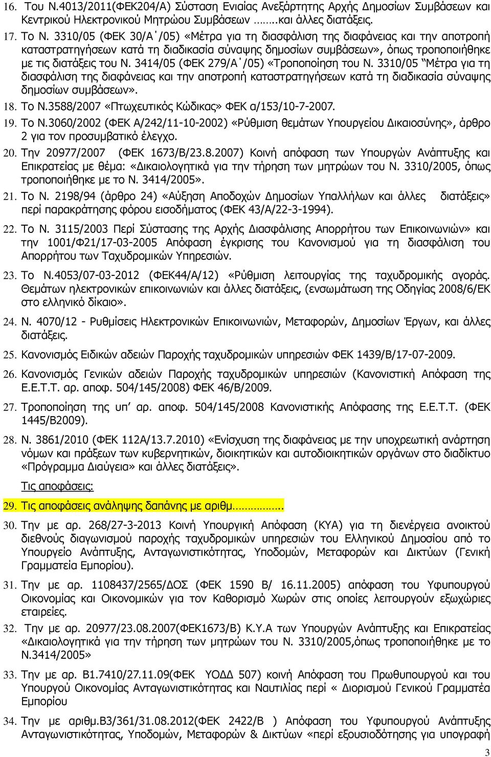 3414/05 (ΦΕΚ 279/Α /05) «Τροποποίηση του Ν. 3310/05 Μέτρα για τη διασφάλιση της διαφάνειας και την αποτροπή καταστρατηγήσεων κατά τη διαδικασία σύναψης δηµοσίων συµβάσεων». 18. Το Ν.