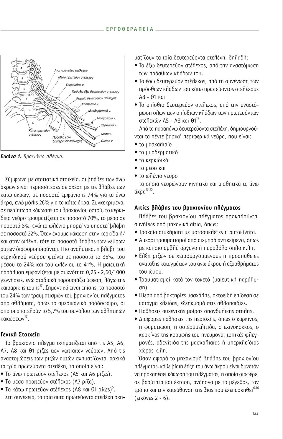 Συγκεκριμένα, σε περίπτωση κάκωσης του βραχιονίου οστού, το κερκιδικό νεύρο τραυματίζεται σε ποσοστό 70%, το μέσο σε ποσοστό 8%, ενώ το ωλένιο μπορεί να υποστεί βλάβη σε ποσοστό 22%.