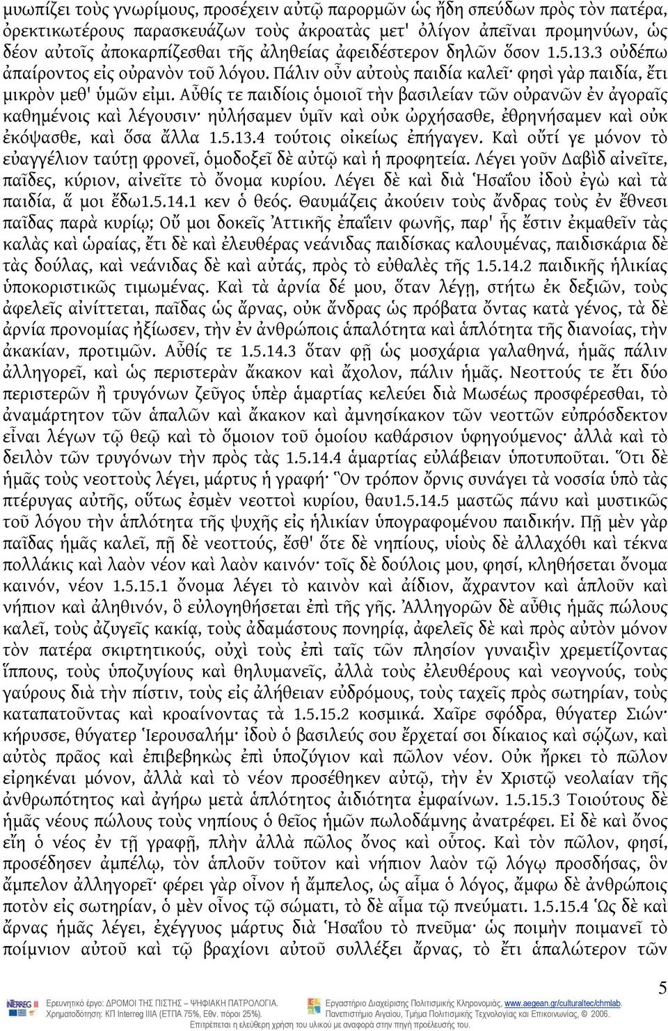 Αὖθίς τε παιδίοις ὁμοιοῖ τὴν βασιλείαν τῶν οὐρανῶν ἐν ἀγοραῖς καθημένοις καὶ λέγουσιν ηὐλήσαμεν ὑμῖν καὶ οὐκ ὠρχήσασθε, ἐθρηνήσαμεν καὶ οὐκ ἐκόψασθε, καὶ ὅσα ἄλλα 1.5.13.4 τούτοις οἰκείως ἐπήγαγεν.
