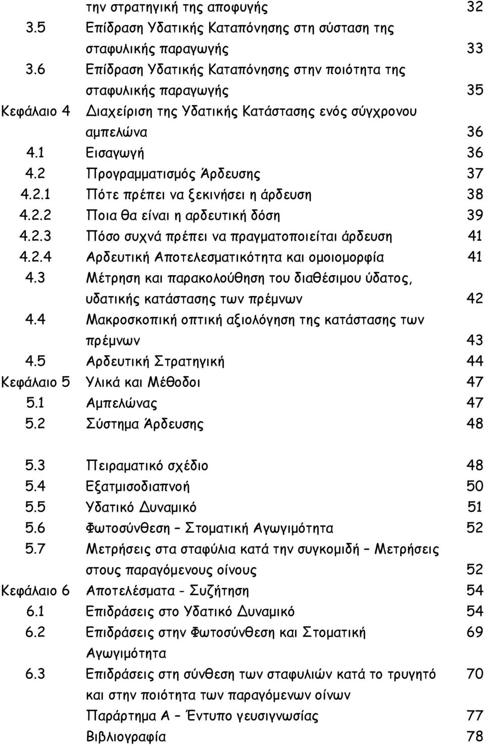 Προγραµµατισµός Άρδευσης 37 4.2.1 Πότε πρέπει να ξεκινήσει η άρδευση 38 4.2.2 Ποια θα είναι η αρδευτική δόση 39 4.2.3 Πόσο συχνά πρέπει να πραγµατοποιείται άρδευση 41 4.2.4 Αρδευτική Αποτελεσµατικότητα και οµοιοµορφία 41 4.