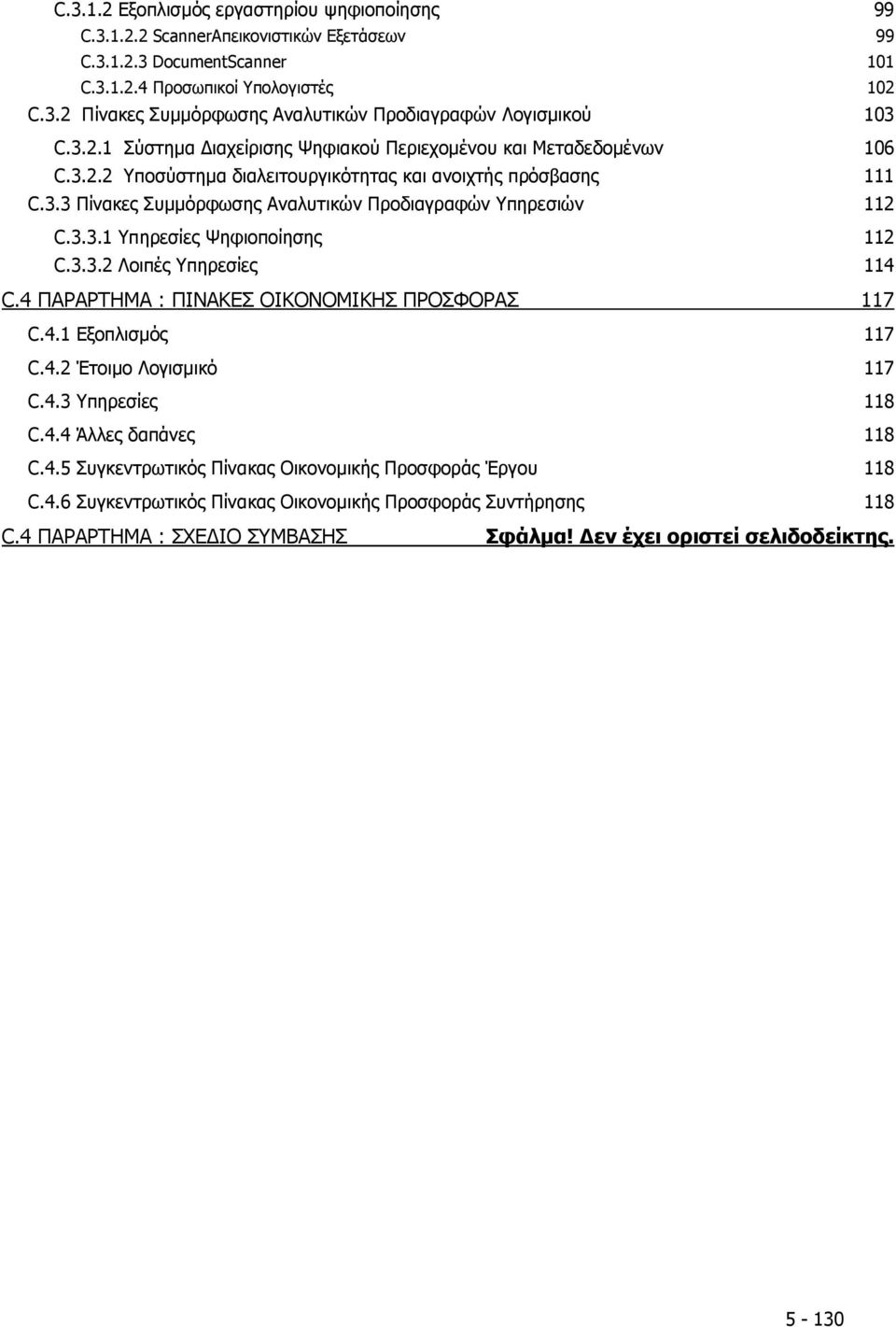 3.3.1 Υπηρεσίες Ψηφιοποίησης 112 C.3.3.2 Λοιπές Υπηρεσίες 114 C.4 ΠΑΡΑΡΤΗΜΑ : ΠΙΝΑΚΕΣ ΟΙΚΟΝΟΜΙΚΗΣ ΠΡΟΣΦΟΡΑΣ 117 C.4.1 Εξοπλισμός 117 C.4.2 Έτοιμο Λογισμικό 117 C.4.3 Υπηρεσίες 118 C.4.4 Άλλες δαπάνες 118 C.