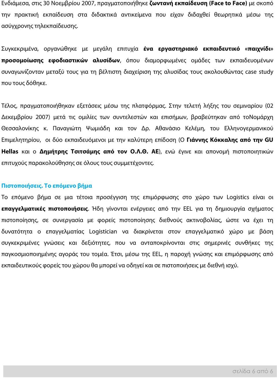 Συγκεκριμένα, οργανώθηκε με μεγάλη επιτυχία ένα εργαστηριακό εκπαιδευτικό «παιχνίδι» προσομοίωσης εφοδιαστικών αλυσίδων, όπου διαμορφωμένες ομάδες των εκπαιδευομένων συναγωνίζονταν μεταξύ τους για τη