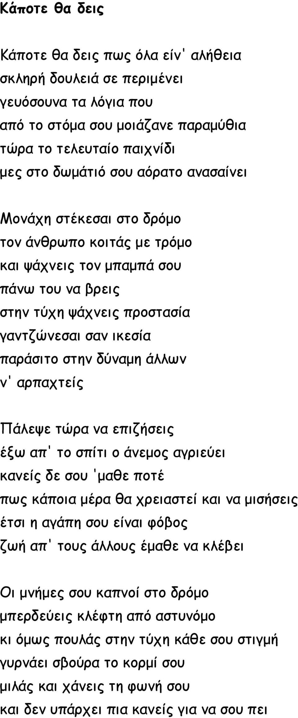 αρπαχτείς Πάλεψε τώρα να επιζήσεις έξω απ' το σπίτι ο άνεμος αγριεύει κανείς δε σου 'μαθε ποτέ πως κάποια μέρα θα χρειαστεί και να μισήσεις έτσι η αγάπη σου είναι φόβος ζωή απ' τους άλλους έμαθε