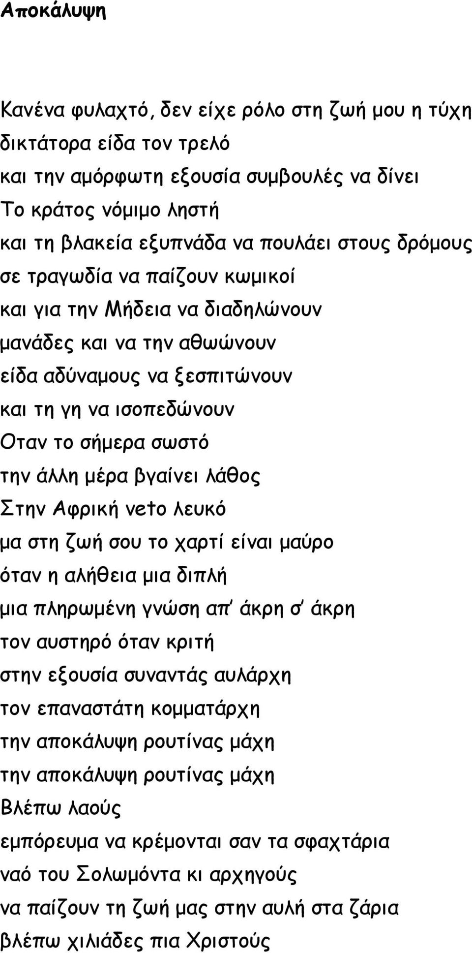 Στην Αφρική veto λευκό μα στη ζωή σου το χαρτί είναι μαύρο όταν η αλήθεια μια διπλή μια πληρωμένη γνώση απ άκρη σ άκρη τον αυστηρό όταν κριτή στην εξουσία συναντάς αυλάρχη τον επαναστάτη κομματάρχη