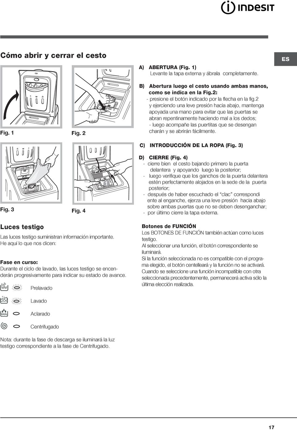 Prelavado Lavado Aclarado Centrifugado Nota: durante la fase de descarga se iluminará la luz testigo correspondiente a la fase de Centrifugado. A) ABERTURA (Fig.