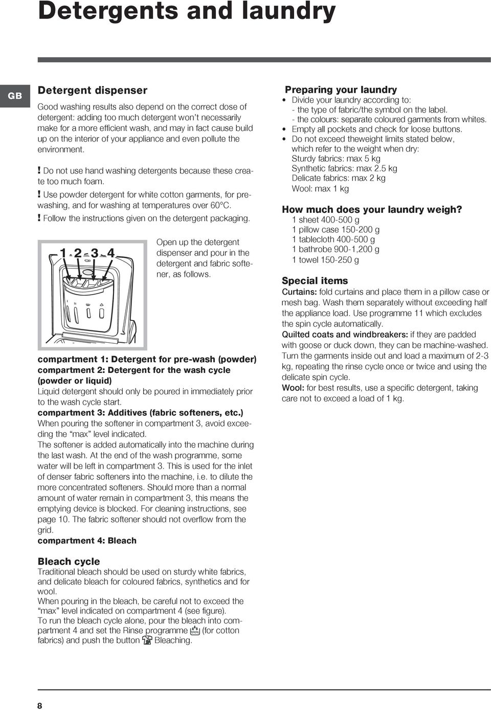 ! Use powder detergent for white cotton garments, for prewashing, and for washing at temperatures over 60 C.! Follow the instructions given on the detergent packaging.