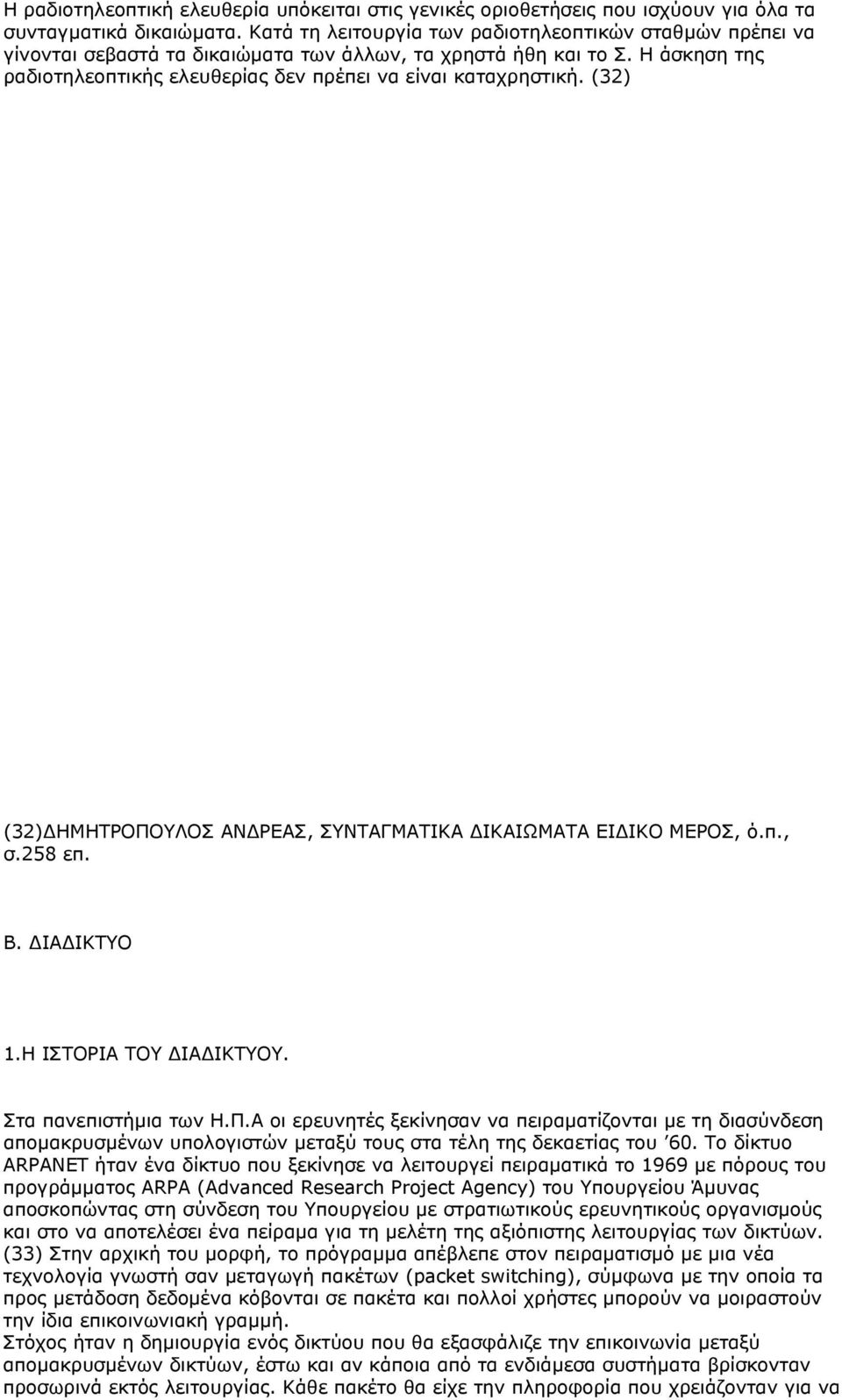 (32) (32)ΔΗΜΗΤΡΟΠΟΥΛΟΣ ΑΝΔΡΕΑΣ, ΣΥΝΤΑΓΜΑΤΙΚΑ ΔΙΚΑΙΩΜΑΤΑ ΕΙΔΙΚΟ ΜΕΡΟΣ, ό.π., σ.258 επ. Β. ΔΙΑΔΙΚΤΥΟ 1.Η ΙΣΤΟΡΙΑ ΤΟΥ ΔΙΑΔΙΚΤΥΟΥ. Στα πανεπιστήμια των Η.Π.Α οι ερευνητές ξεκίνησαν να πειραματίζονται με τη διασύνδεση απομακρυσμένων υπολογιστών μεταξύ τους στα τέλη της δεκαετίας του 60.