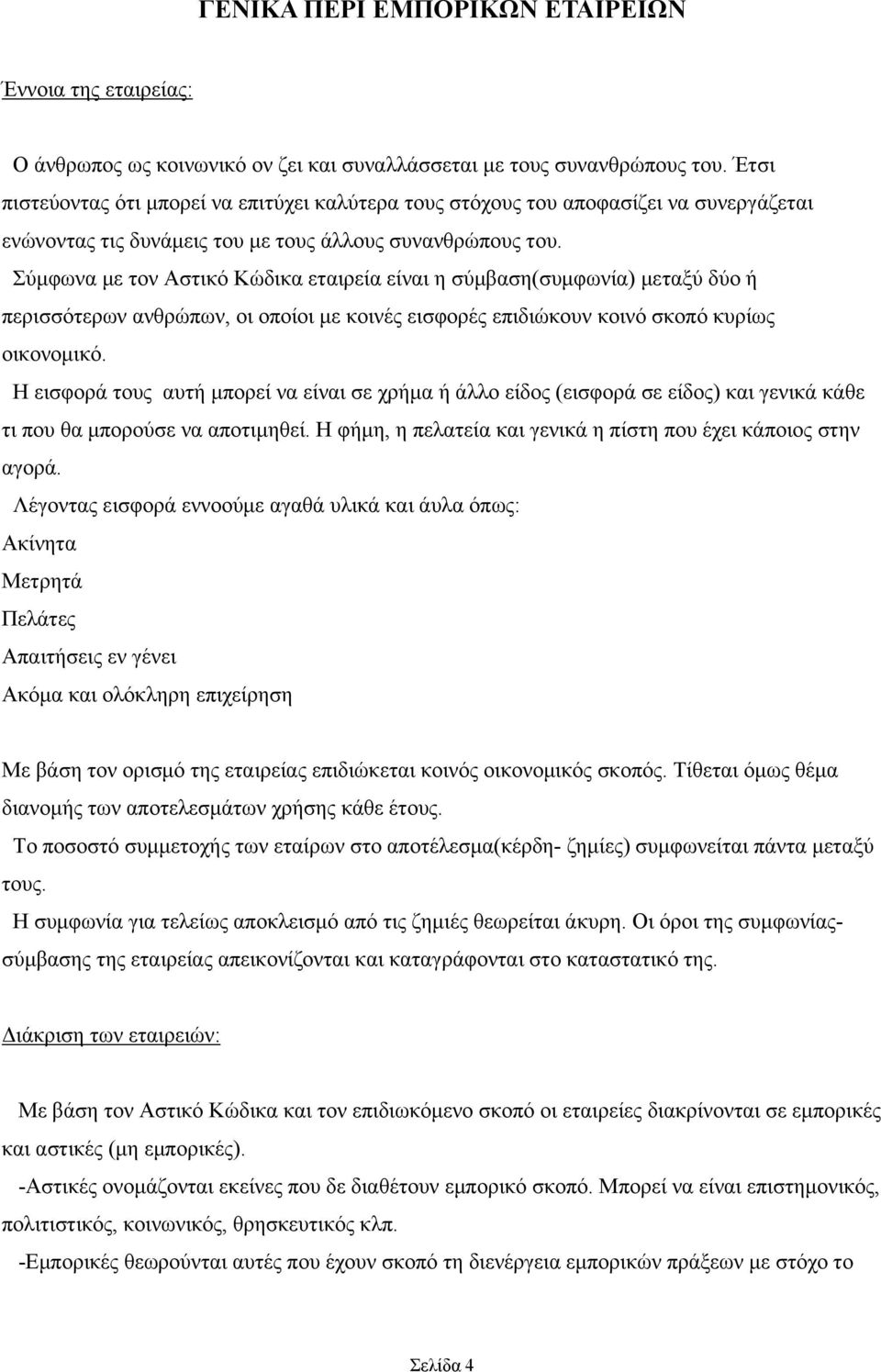 Σύμφωνα με τον Αστικό Κώδικα εταιρεία είναι η σύμβαση(συμφωνία) μεταξύ δύο ή περισσότερων ανθρώπων, οι οποίοι με κοινές εισφορές επιδιώκουν κοινό σκοπό κυρίως οικονομικό.