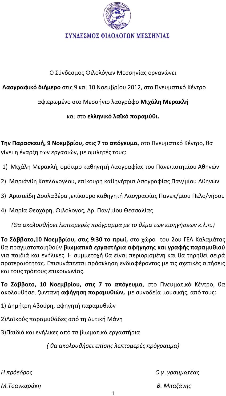 Μαριάνθη Καπλάνογλου, επίκουρη καθηγήτρια Λαογραφίας Παν/μίου Αθηνών 3) Αριστείδη Δουλαβέρα,επίκουρο καθηγητή Λαογραφίας Πανεπ/μίου Πελο/νήσου 4) Μαρία Θεοχάρη, Φιλόλογος, Δρ.