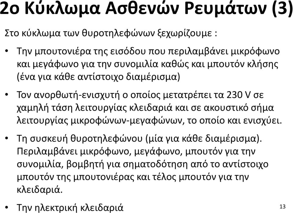 κλειδαριά και σε ακουστικό σήμα λειτουργίας μικροφώνων-μεγαφώνων, το οποίο και ενισχύει. Τη συσκευή θυροτηλεφώνου (μία για κάθε διαμέρισμα).