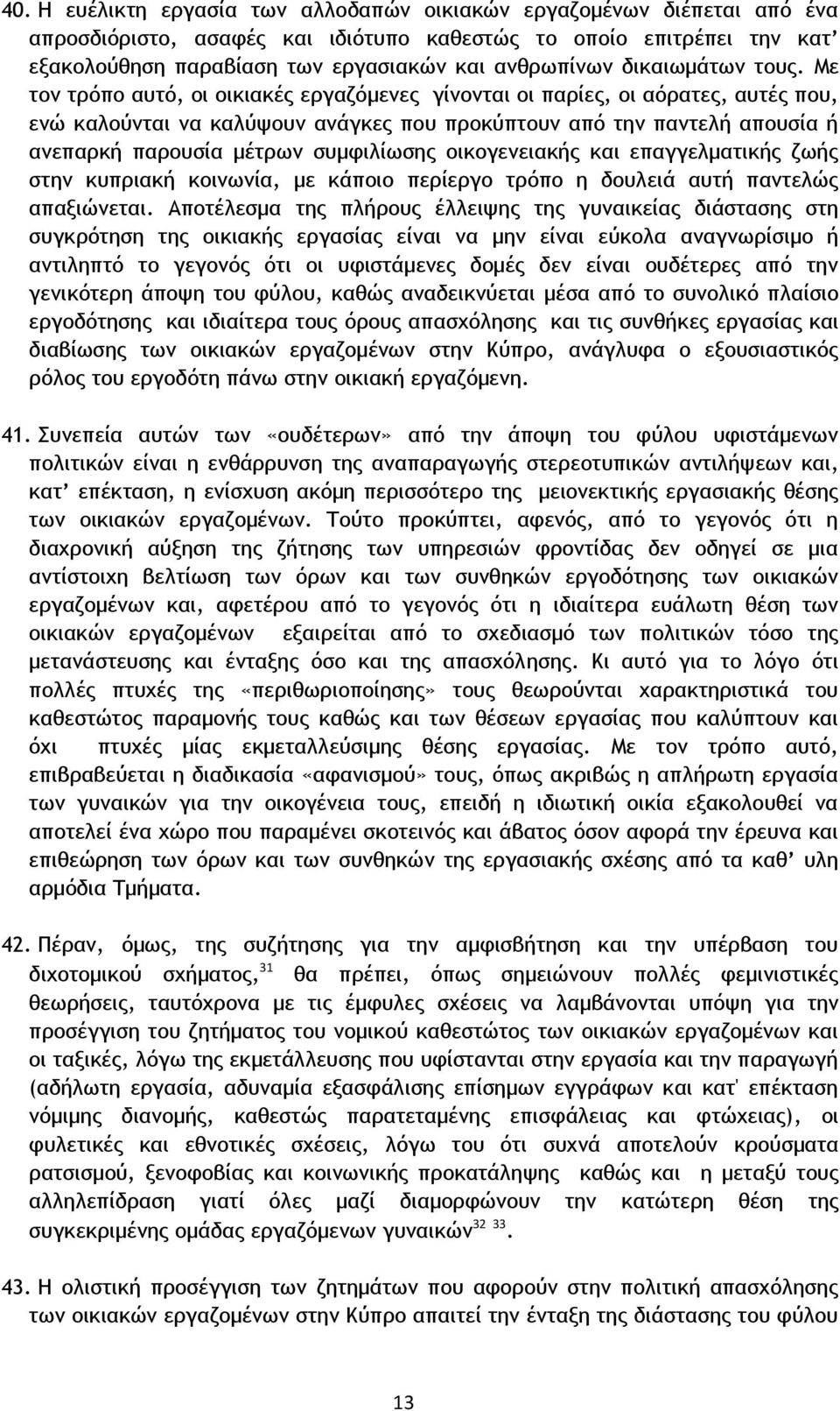 Με τον τρόπο αυτό, οι οικιακές εργαζόμενες γίνονται οι παρίες, οι αόρατες, αυτές που, ενώ καλούνται να καλύψουν ανάγκες που προκύπτουν από την παντελή απουσία ή ανεπαρκή παρουσία μέτρων συμφιλίωσης