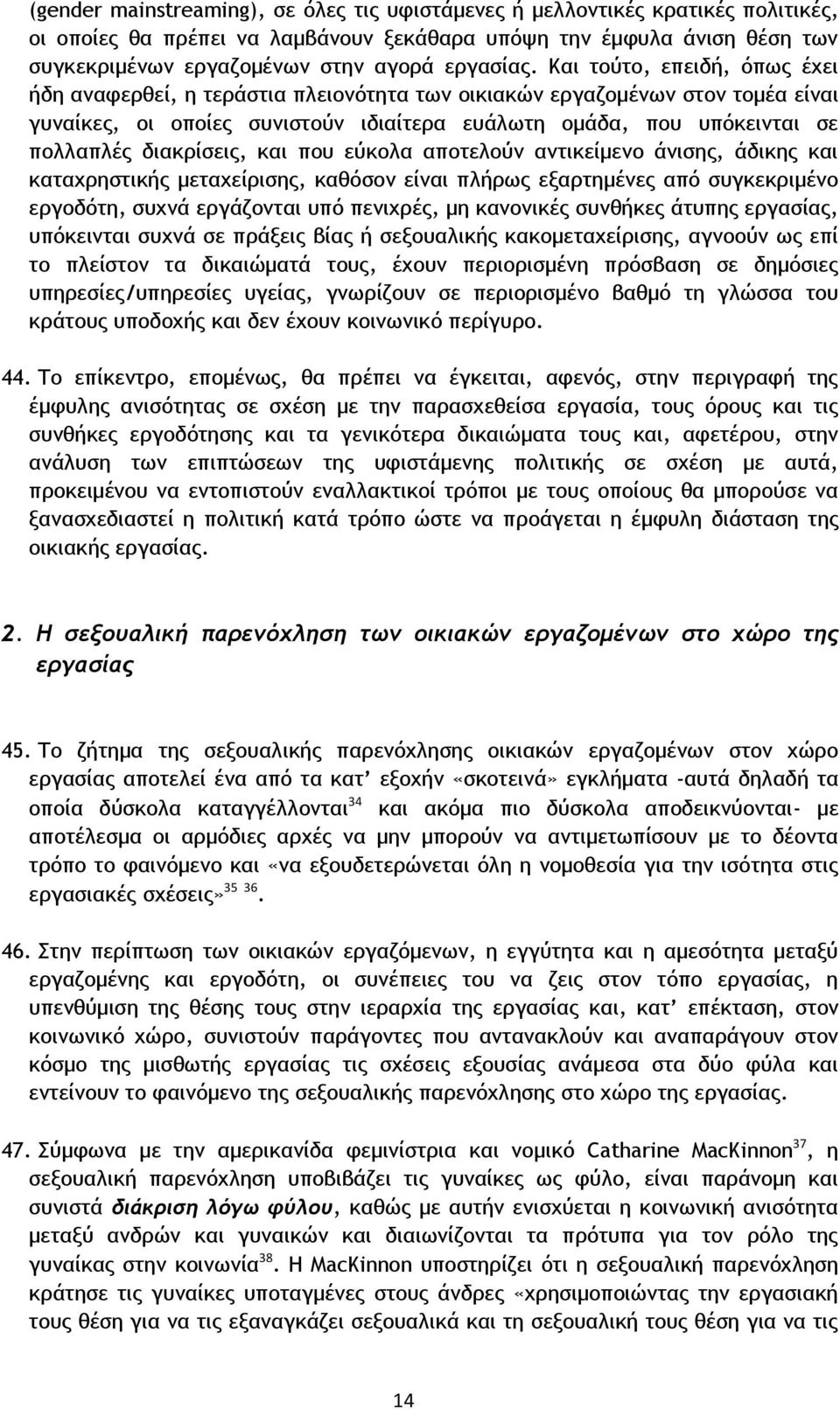 Και τούτο, επειδή, όπως έχει ήδη αναφερθεί, η τεράστια πλειονότητα των οικιακών εργαζομένων στον τομέα είναι γυναίκες, οι οποίες συνιστούν ιδιαίτερα ευάλωτη ομάδα, που υπόκεινται σε πολλαπλές