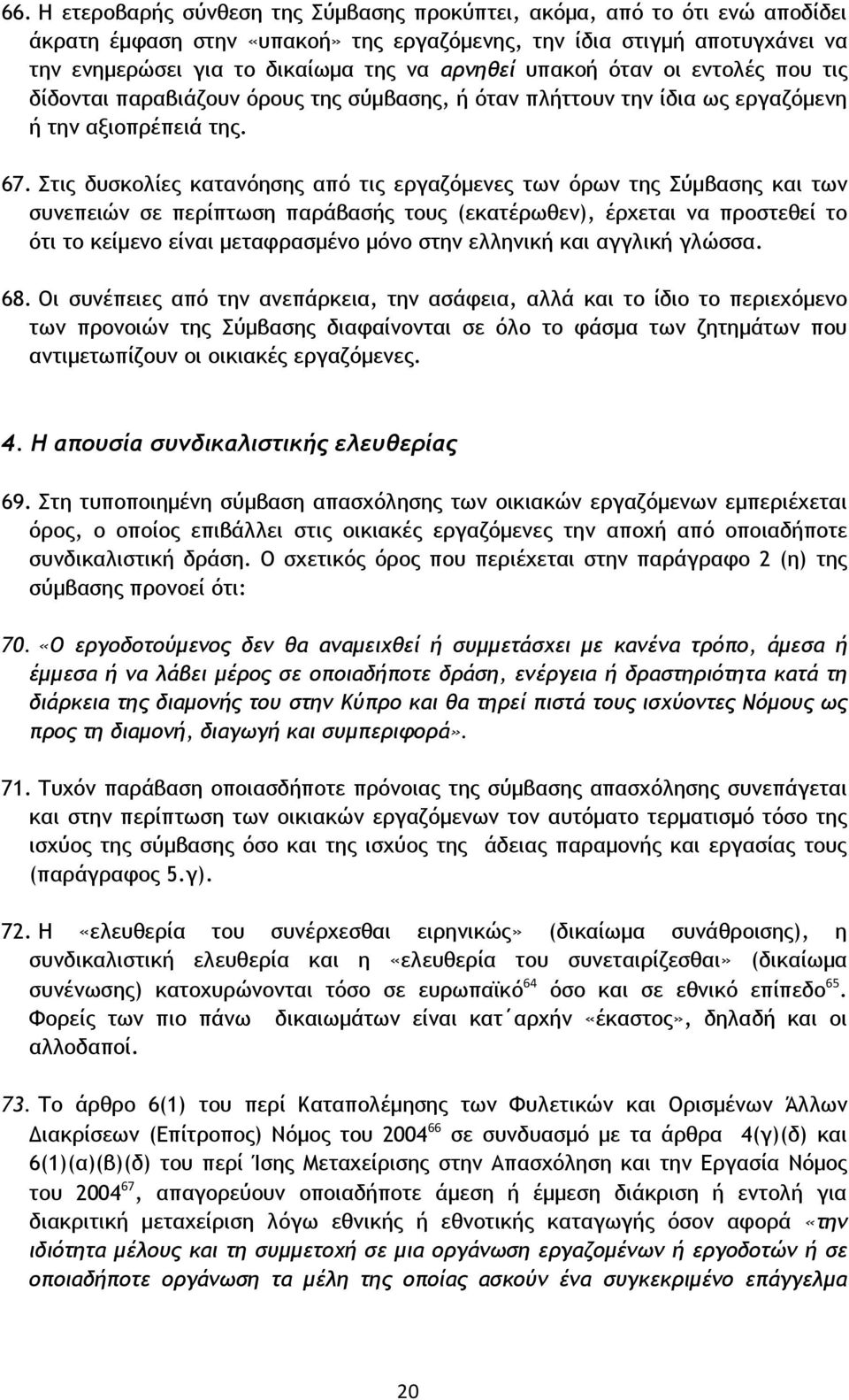 Στις δυσκολίες κατανόησης από τις εργαζόμενες των όρων της Σύμβασης και των συνεπειών σε περίπτωση παράβασής τους (εκατέρωθεν), έρχεται να προστεθεί το ότι το κείμενο είναι μεταφρασμένο μόνο στην