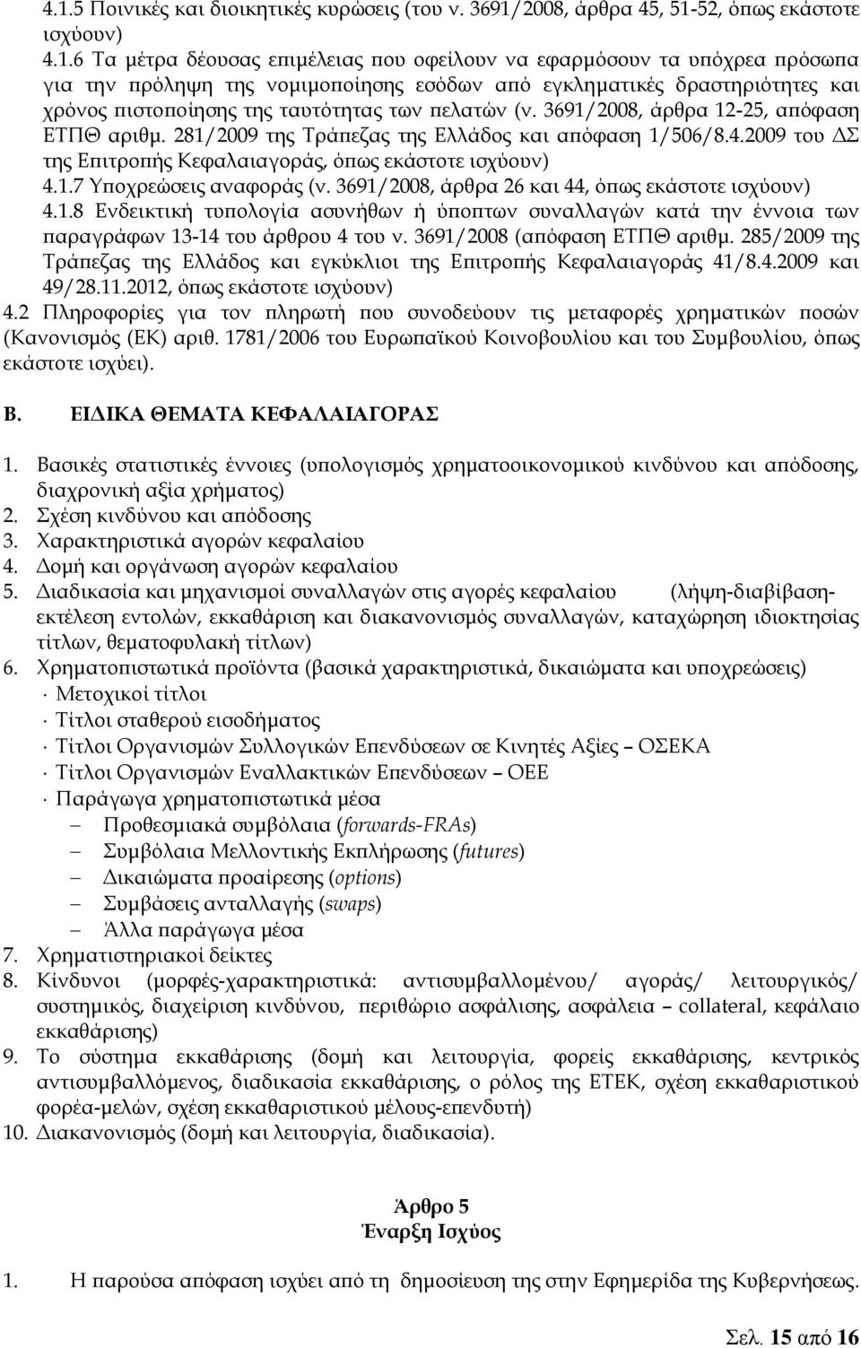 281/2009 της Τράπεζας της Ελλάδος και απόφαση 1/506/8.4.2009 του ΔΣ της Επιτροπής Κεφαλαιαγοράς, όπως εκάστοτε 4.1.7 Υποχρεώσεις αναφοράς (ν. 3691/2008, άρθρα 26 και 44, όπως εκάστοτε 4.1.8 Ενδεικτική τυπολογία ασυνήθων ή ύποπτων συναλλαγών κατά την έννοια των παραγράφων 13-14 του άρθρου 4 του ν.