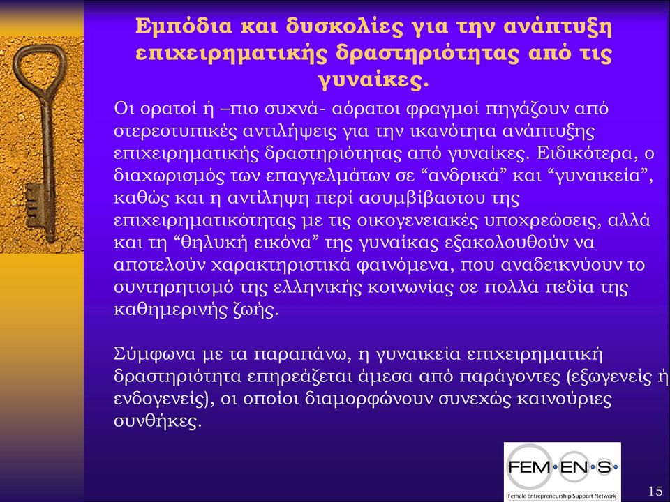 Ειδικότερα, ο διαχωρισμός των επαγγελμάτων σε ανδρικά και γυναικεία, καθώς και η αντίληψη περί ασυμβίβαστου της επιχειρηματικότητας με τις οικογενειακές υποχρεώσεις, αλλά και τη θηλυκή εικόνα