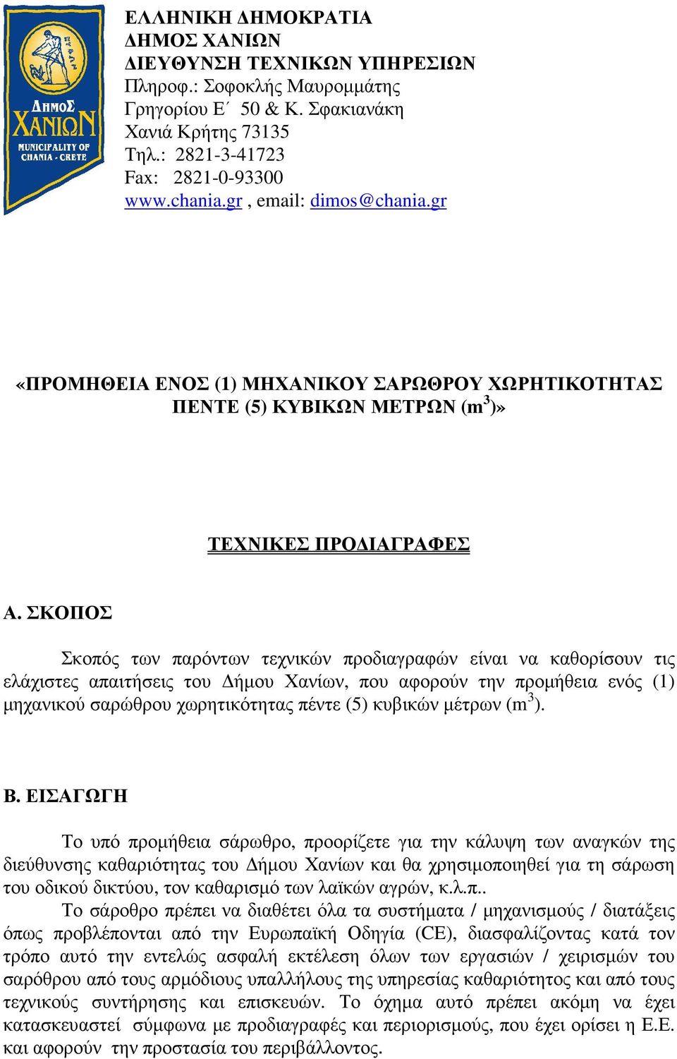 ΣΚΟΠΟΣ Σκοπός των παρόντων τεχνικών προδιαγραφών είναι να καθορίσουν τις ελάχιστες απαιτήσεις του ήµου Χανίων, που αφορούν την προµήθεια ενός (1) µηχανικού σαρώθρου χωρητικότητας πέντε (5) κυβικών