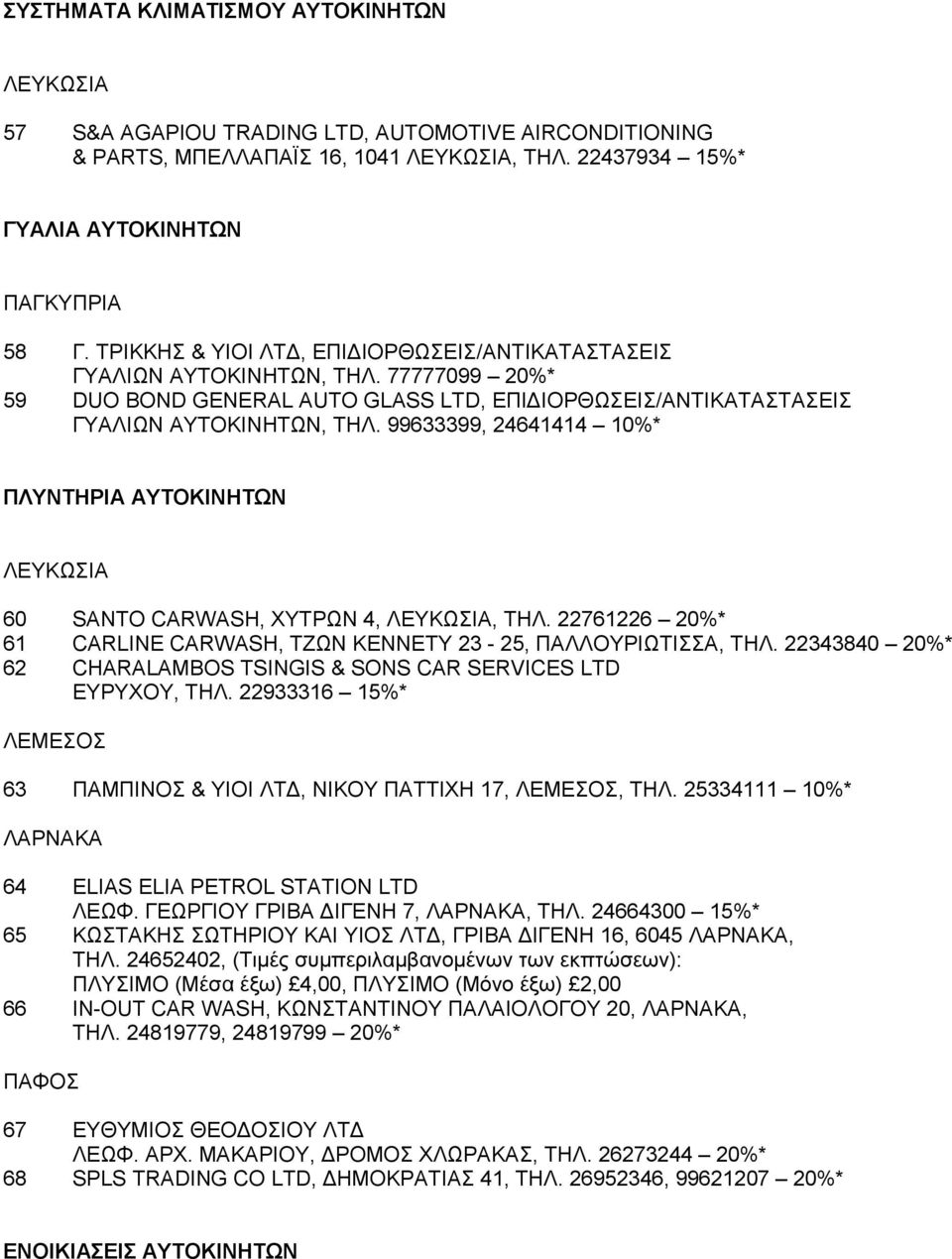 99633399, 24641414 10%* ΠΛYNTHPIA AYTOKINHTΩN 60 SANTO CARWASH, ΧΥΤΡΩΝ 4, ΛΕΥΚΩΣΙΑ, ΤΗΛ. 22761226 20%* 61 CARLINE CARWASH, ΤΖΩΝ ΚΕΝΝΕΤΥ 23-25, ΠΑΛΛΟΥΡΙΩΤΙΣΣΑ, ΤΗΛ.