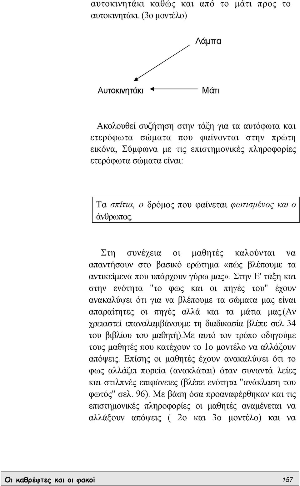 είναι: Τα σπίτια, ο δρόµος που φαίνεται φωτισµένος και ο άνθρωπος. Στη συνέχεια οι µαθητές καλούνται να απαντήσουν στο βασικό ερώτηµα «πώς βλέπουµε τα αντικείµενα που υπάρχουν γύρω µας».