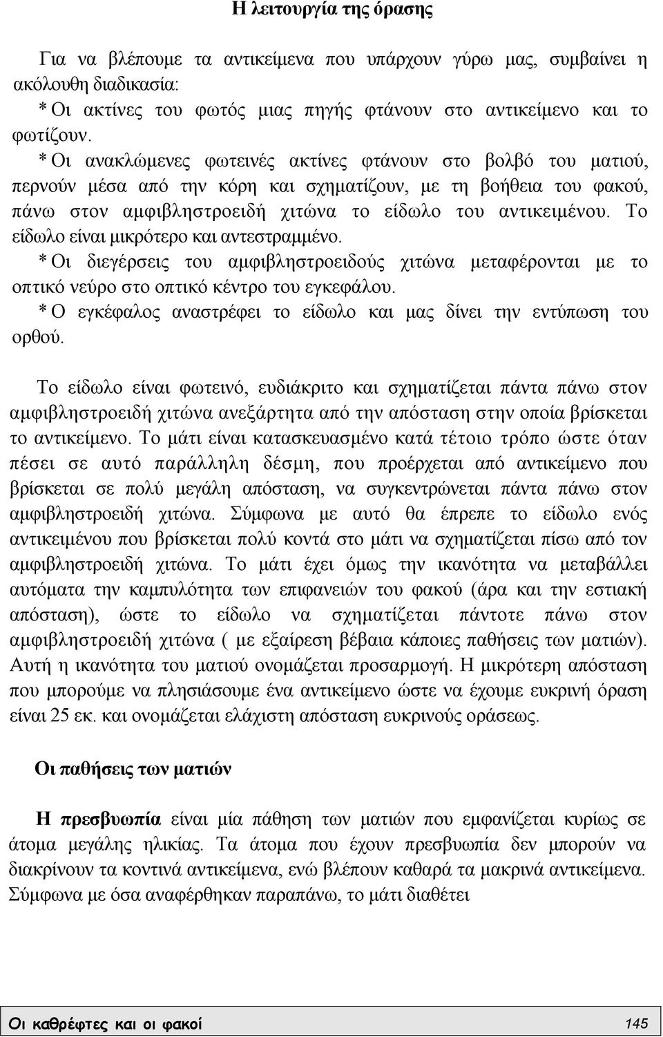 Το είδωλο είναι µικρότερο και αντεστραµµένο. * Οι διεγέρσεις του αµφιβληστροειδούς χιτώνα µεταφέρονται µε το οπτικό νεύρο στο οπτικό κέντρο του εγκεφάλου.