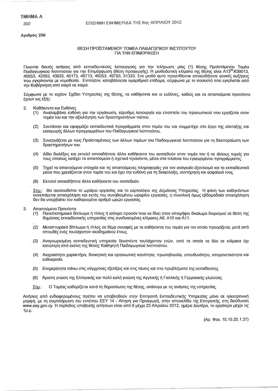 Η μισθοδοτική κλίμακα της θέσης είναι Α13 (Η> : 39013, 40553, 42093, 43633, 45173, 46713, 48253, 49793, 51333. Στο μισθό αυτό προστίθενται οποιεσδήποτε γενικές αυξήσεις που εγκρίνονται με νομοθεσία.