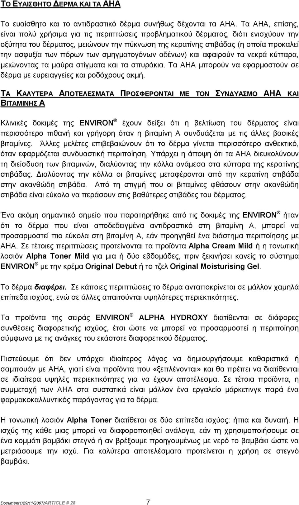 πόρων των σμηγματογόνων αδένων) και αφαιρούν τα νεκρά κύτταρα, μειώνοντας τα μαύρα στίγματα και τα σπυράκια. Τα AHA μπορούν να εφαρμοστούν σε δέρμα με ευρειαγγείες και ροδόχρους ακμή.