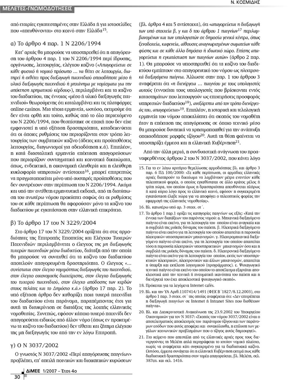 1 του Ν 2206/1994 περί ίδρυσης, οργάνωσης, λειτουργίας, ελέγχου καζίνο («Απαγορεύεται σε κάθε φυσικό ή νοµικό πρόσωπο να θέτει σε λειτουργία, διατηρεί ή εκθέτει προς διεξαγωγή παιχνιδιού οποιοδήποτε