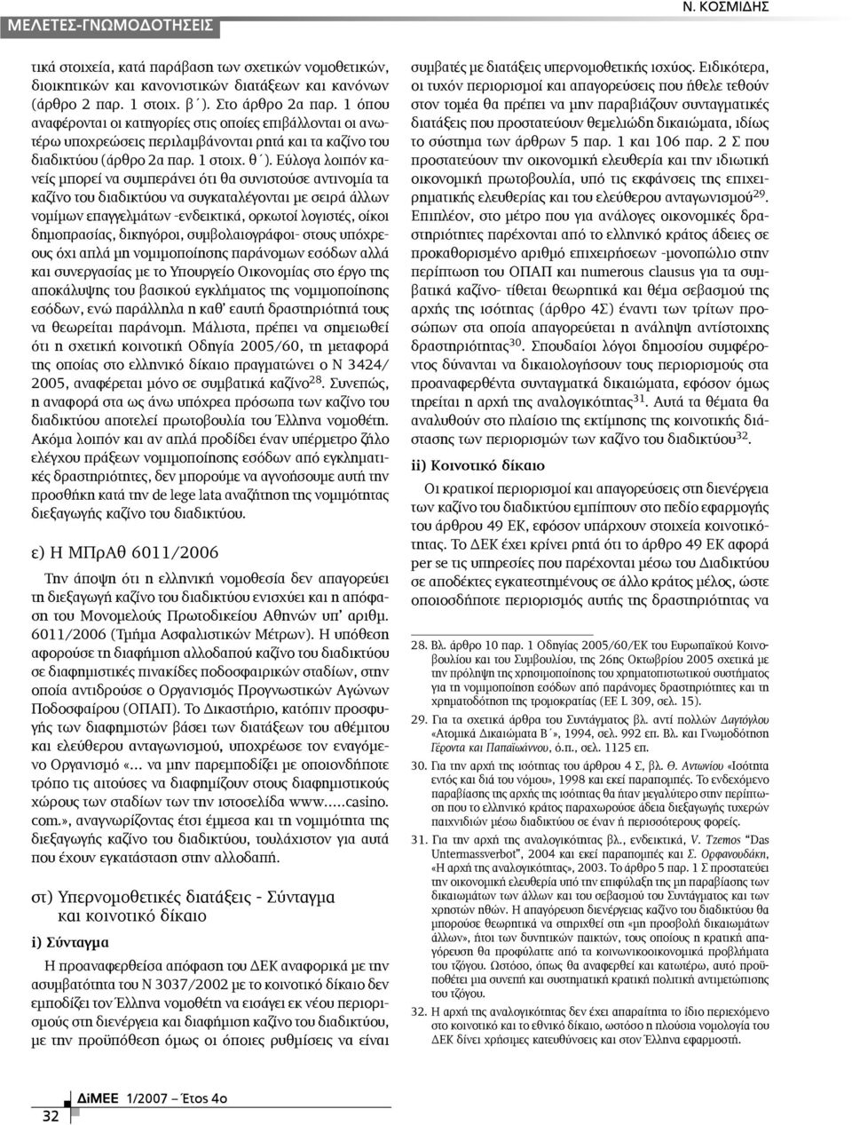 Εύλογα λοιπόν κανείς µπορεί να συµπεράνει ότι θα συνιστούσε αντινοµία τα καζίνο του διαδικτύου να συγκαταλέγονται µε σειρά άλλων νοµίµων επαγγελµάτων -ενδεικτικά, ορκωτοί λογιστές, οίκοι δηµοπρασίας,