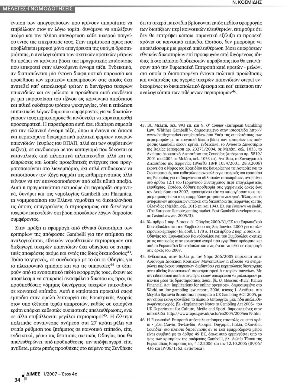 Στην περίπτωση όµως που προβλέπεται µερική µόνο απαγόρευση της υπόψη δραστηριότητας, η αναλογικότητα των σχετικών κρατικών µέτρων θα πρέπει να κρίνεται βάσει της πραγµατικής κατάστασης που επικρατεί