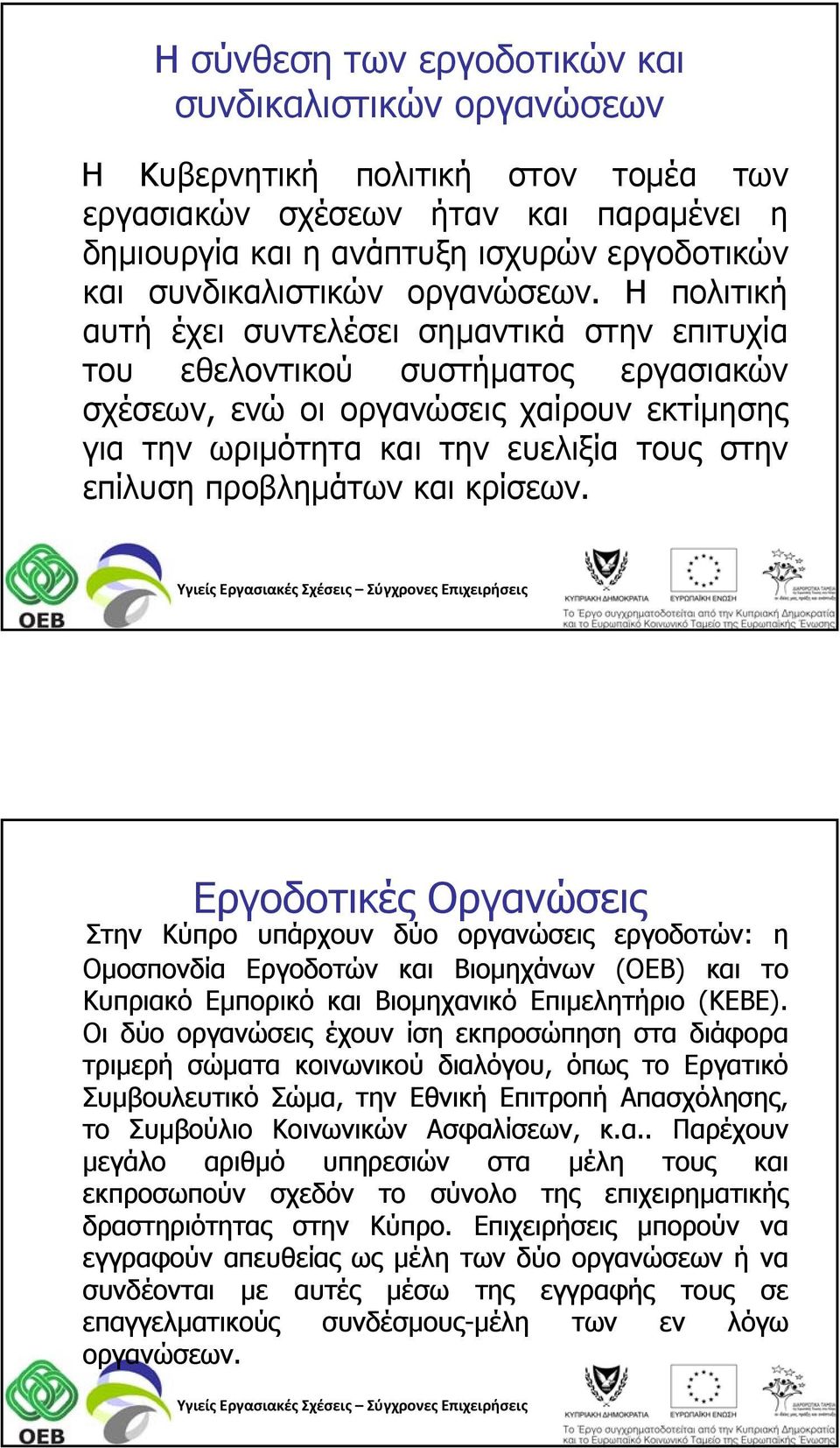 Η πολιτική αυτή έχει συντελέσει σημαντικά στην επιτυχία του εθελοντικού συστήματος εργασιακών σχέσεων,, ενώ οι οργανώσεις χαίρουν εκτίμησης ης για την ωριμότητα και την ευελιξία τους στην επίλυση