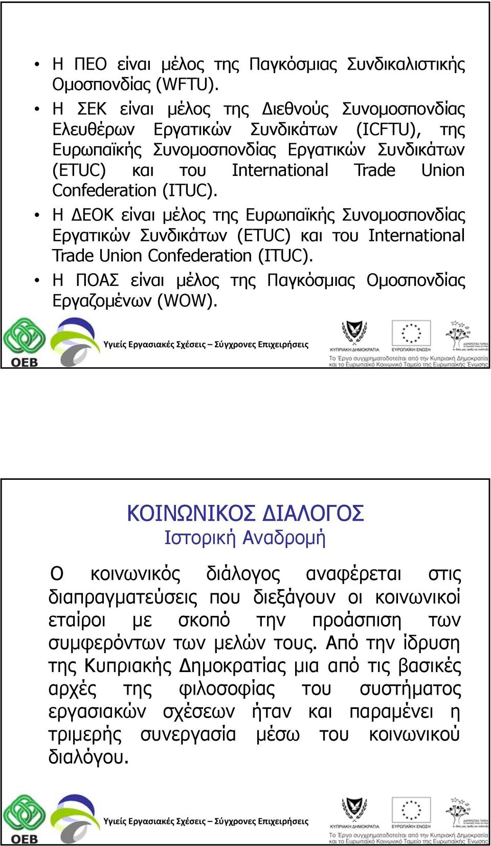 Η ΔΕΟΚ είναι μέλος της Ευρωπαϊκής Συνομοσπονδίας Εργατικών Συνδικάτων (ETUC) και του International Trade Union Confederation (ITUC). H ΠΟΑΣ είναι μέλος της Παγκόσμιας Ομοσπονδίας Εργαζομένων (WOW).