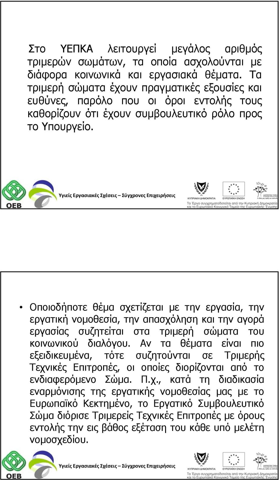 Οποιοδήποτε θέμα σχετίζεται με την εργασία, την εργατική νομοθεσία, την απασχόληση και την αγορά εργασίας συζητείται στα τριμερή σώματα του κοινωνικού διαλόγου.