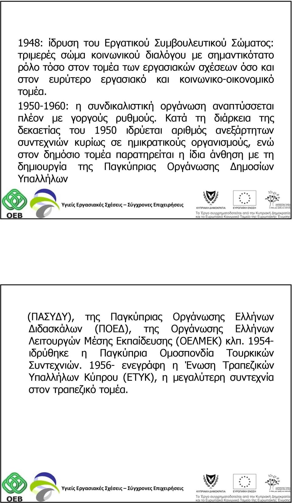 Κατά τη διάρκεια της δεκαετίας του 1950 ιδρύεται αριθμός ανεξάρτητων συντεχνιών κυρίως σε ημικρατικούς οργανισμούς, ενώ στον δημόσιο τομέα παρατηρείται η ίδια άνθηση με τη δημιουργία της Παγκύπριας