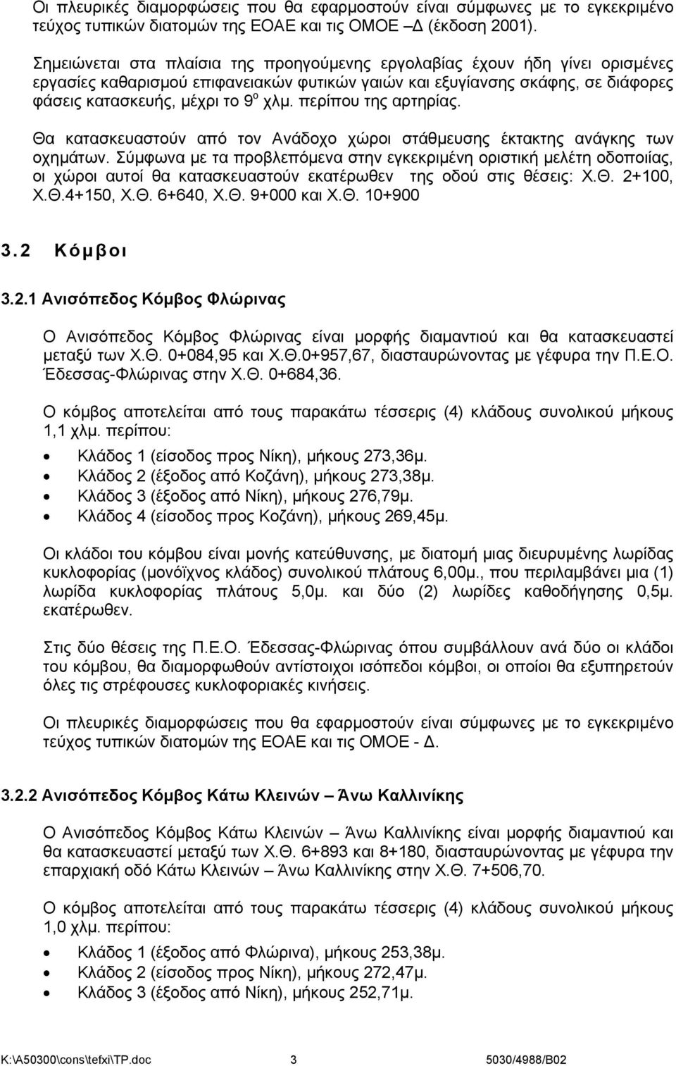 περίπου της αρτηρίας. Θα κατασκευαστούν από τον Ανάδοχο χώροι στάθμευσης έκτακτης ανάγκης των οχημάτων.