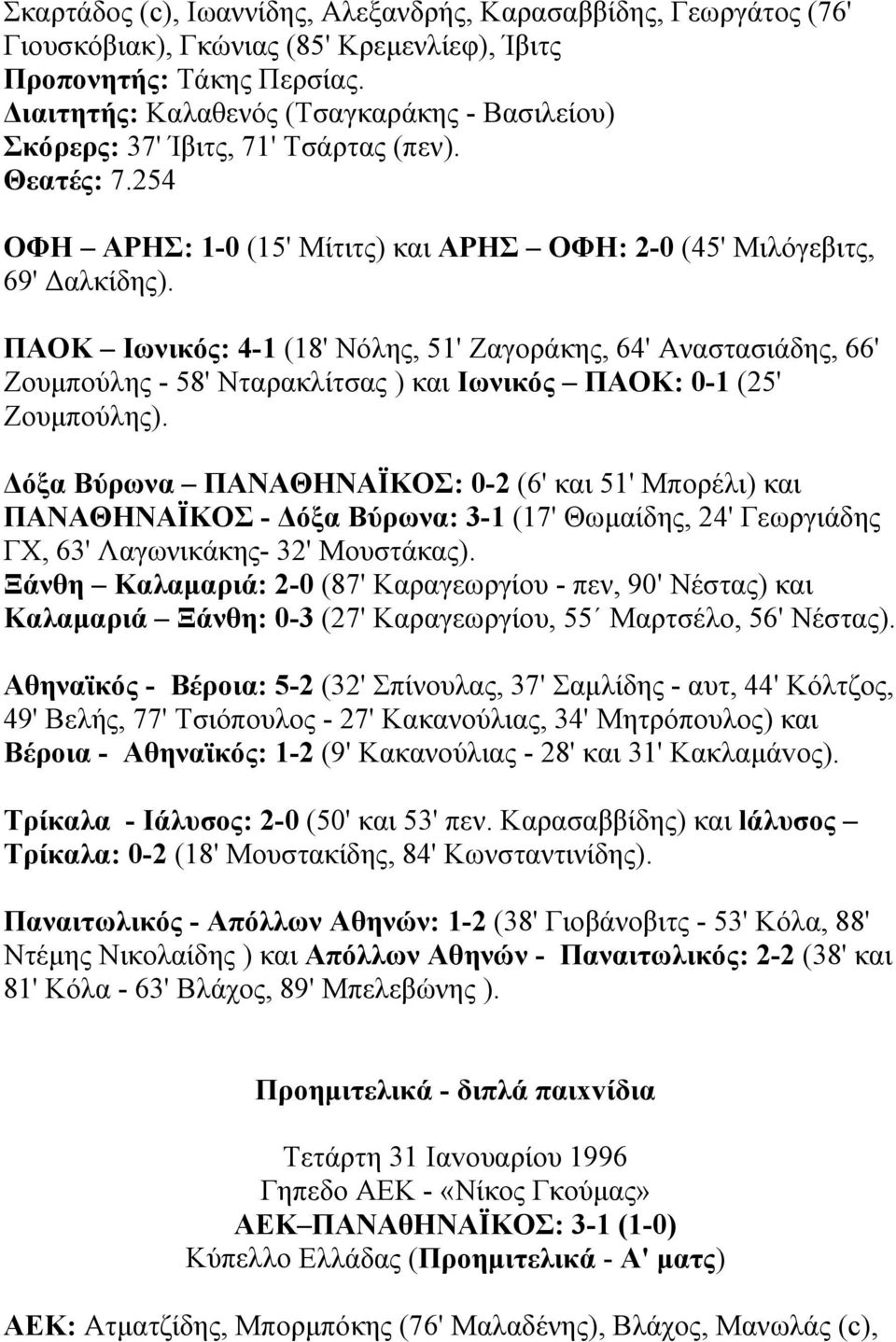 ΠΑΟΚ Ιωνικός: 4-1 (18' Νόλης, 51' Ζαγοράκης, 64' Αναστασιάδης, 66' Ζουµπούλης - 58' Νταρακλίτσας ) και Ιωνικός ΠΑΟΚ: 0-1 (25' Ζουµπούλης).