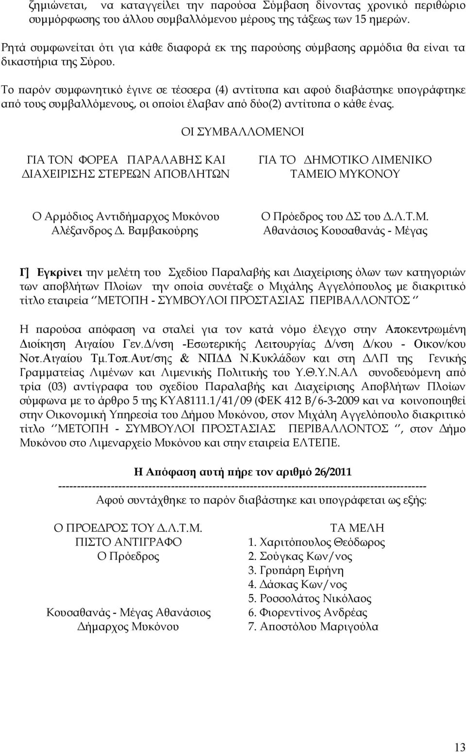 Το παρόν συμφωνητικό έγινε σε τέσσερα (4) αντίτυπα και αφού διαβάστηκε υπογράφτηκε από τους συμβαλλόμενους, οι οποίοι έλαβαν από δύο(2) αντίτυπα ο κάθε ένας.