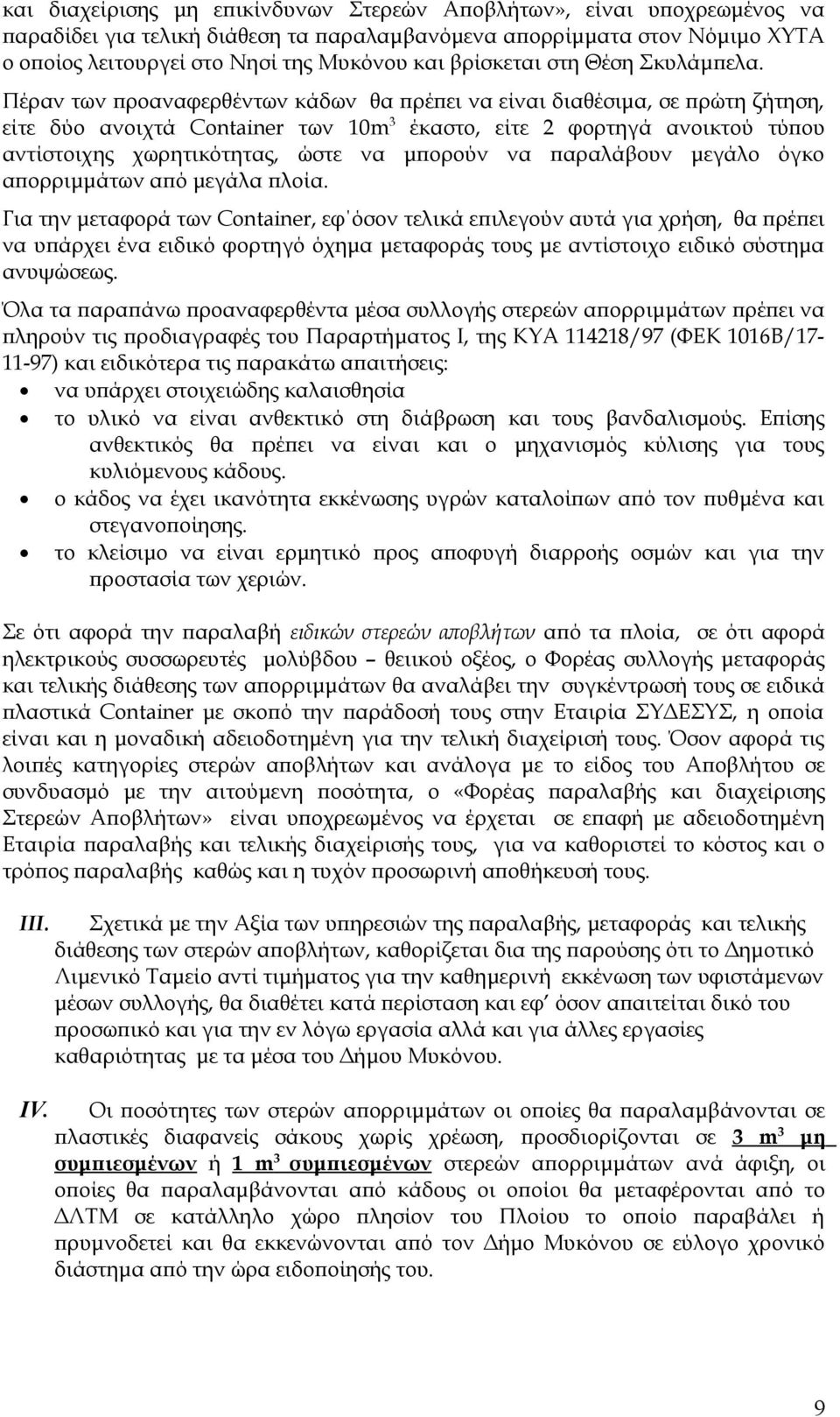 Πέραν των προαναφερθέντων κάδων θα πρέπει να είναι διαθέσιμα, σε πρώτη ζήτηση, είτε δύο ανοιχτά Container των 10m 3 έκαστο, είτε 2 φορτηγά ανοικτού τύπου αντίστοιχης χωρητικότητας, ώστε να μπορούν να