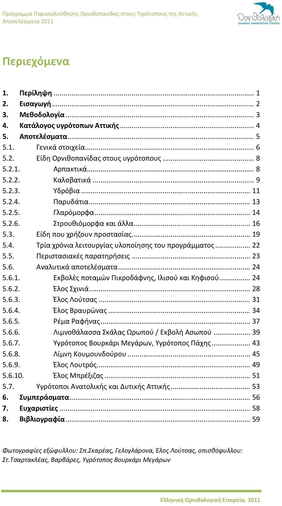 .. 22 5.5. Περιστασιακές παρατηρήσεις... 23 5.6. Αναλυτικά αποτελέσματα... 24 5.6.1. Εκβολές ποταμών Πικροδάφνης, Ιλισού και Κηφισού... 24 5.6.2. Έλος Σχινιά... 28 5.6.3. Έλος Λούτσας... 31 5.6.4. Έλος Βραυρώνας.