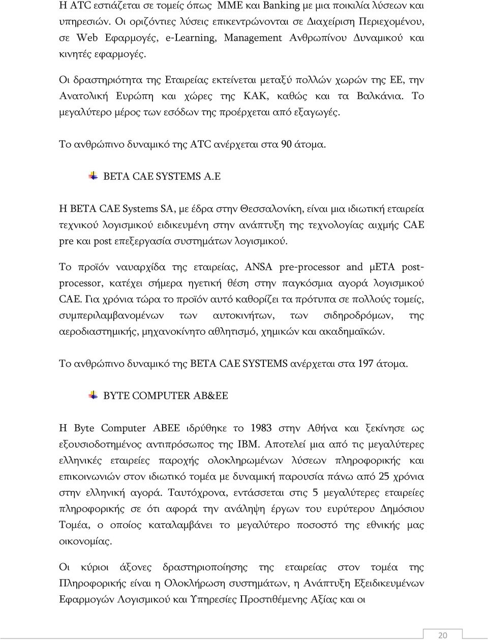 Νη δξαζηεξηφηεηα ηεο Δηαηξείαο εθηείλεηαη κεηαμχ πνιιψλ ρσξψλ ηεο ΔΔ, ηελ Αλαηνιηθή Δπξψπε θαη ρψξεο ηεο ΘΑΘ, θαζψο θαη ηα Βαιθάληα. Ρν κεγαιχηεξν κέξνο ησλ εζφδσλ ηεο πξνέξρεηαη απφ εμαγσγέο.