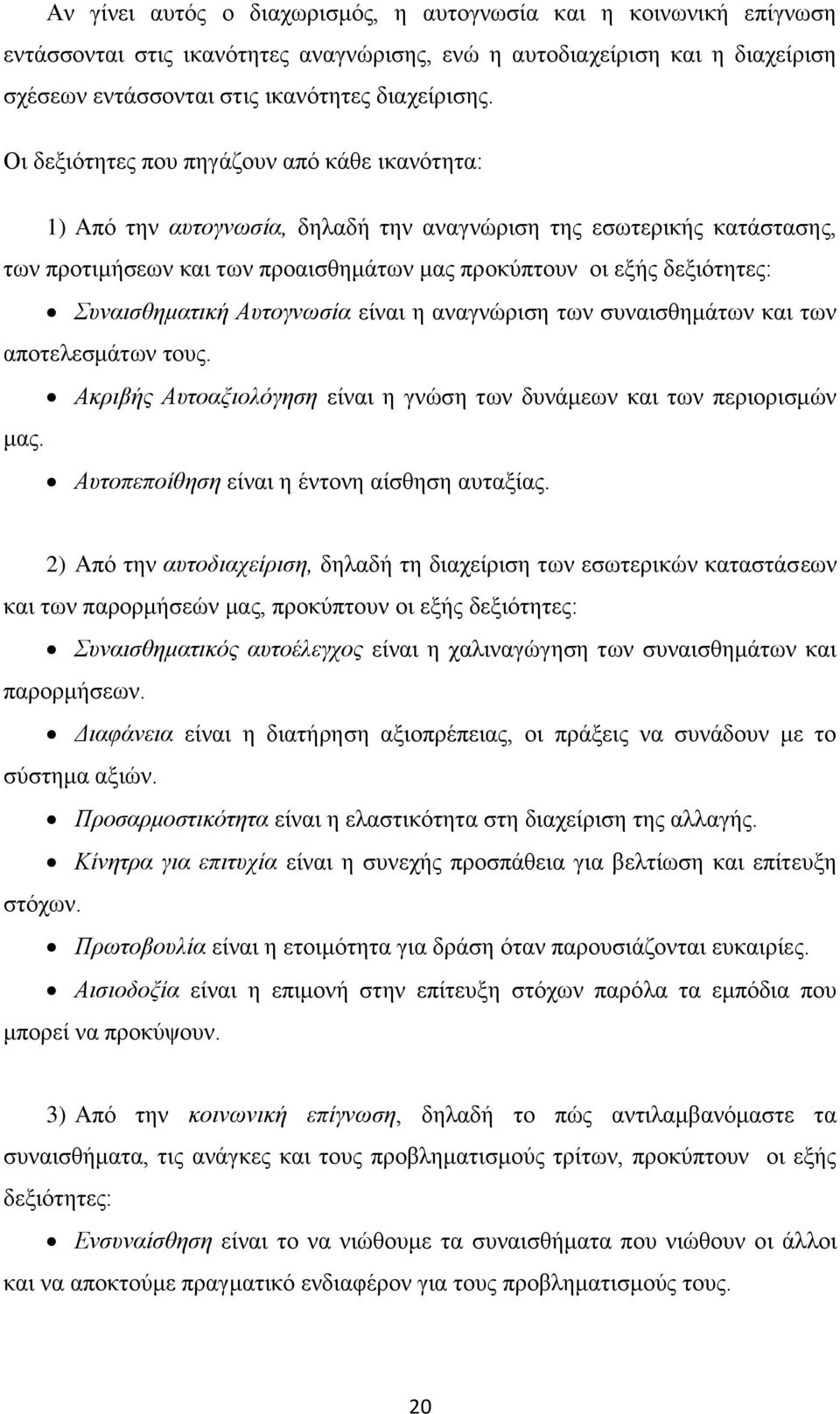 Συναισθηματική Αυτογνωσία είναι η αναγνώριση των συναισθημάτων και των αποτελεσμάτων τους. Ακριβής Αυτοαξιολόγηση είναι η γνώση των δυνάμεων και των περιορισμών μας.