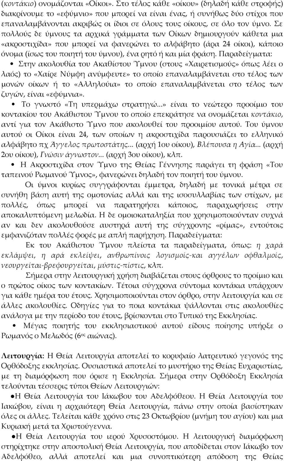 Σε πολλούς δε ύμνους τα αρχικά γράμματα των Οίκων δημιουργούν κάθετα μια «ακροστιχίδα» που μπορεί να φανερώνει το αλφάβητο (άρα 24 οίκοι), κάποιο όνομα (ίσως του ποιητή του ύμνου), ένα ρητό ή και μία