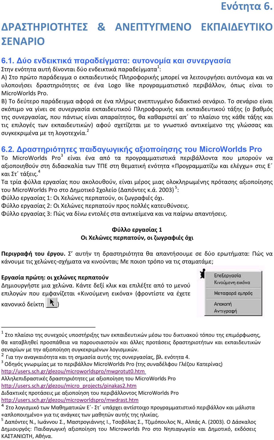 και να υλοποιήσει δραστηριότητες σε ένα Logo like προγραμματιστικό περιβάλλον, όπως είναι το MicroWorlds Pro. Β) Το δεύτερο παράδειγμα αφορά σε ένα πλήρως ανεπτυγμένο διδακτικό σενάριο.