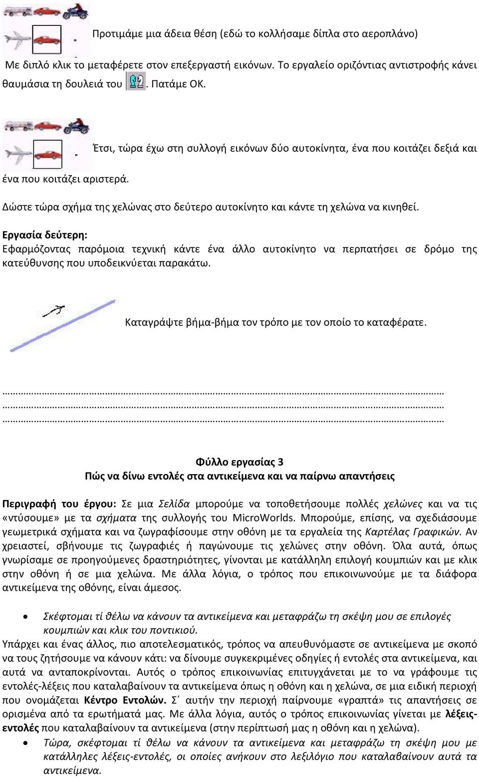 Εργασία δεύτερη: Εφαρμόζοντας παρόμοια τεχνική κάντε ένα άλλο αυτοκίνητο να περπατήσει σε δρόμο της κατεύθυνσης που υποδεικνύεται παρακάτω. Καταγράψτε βήμα-βήμα τον τρόπο με τον οποίο το καταφέρατε.
