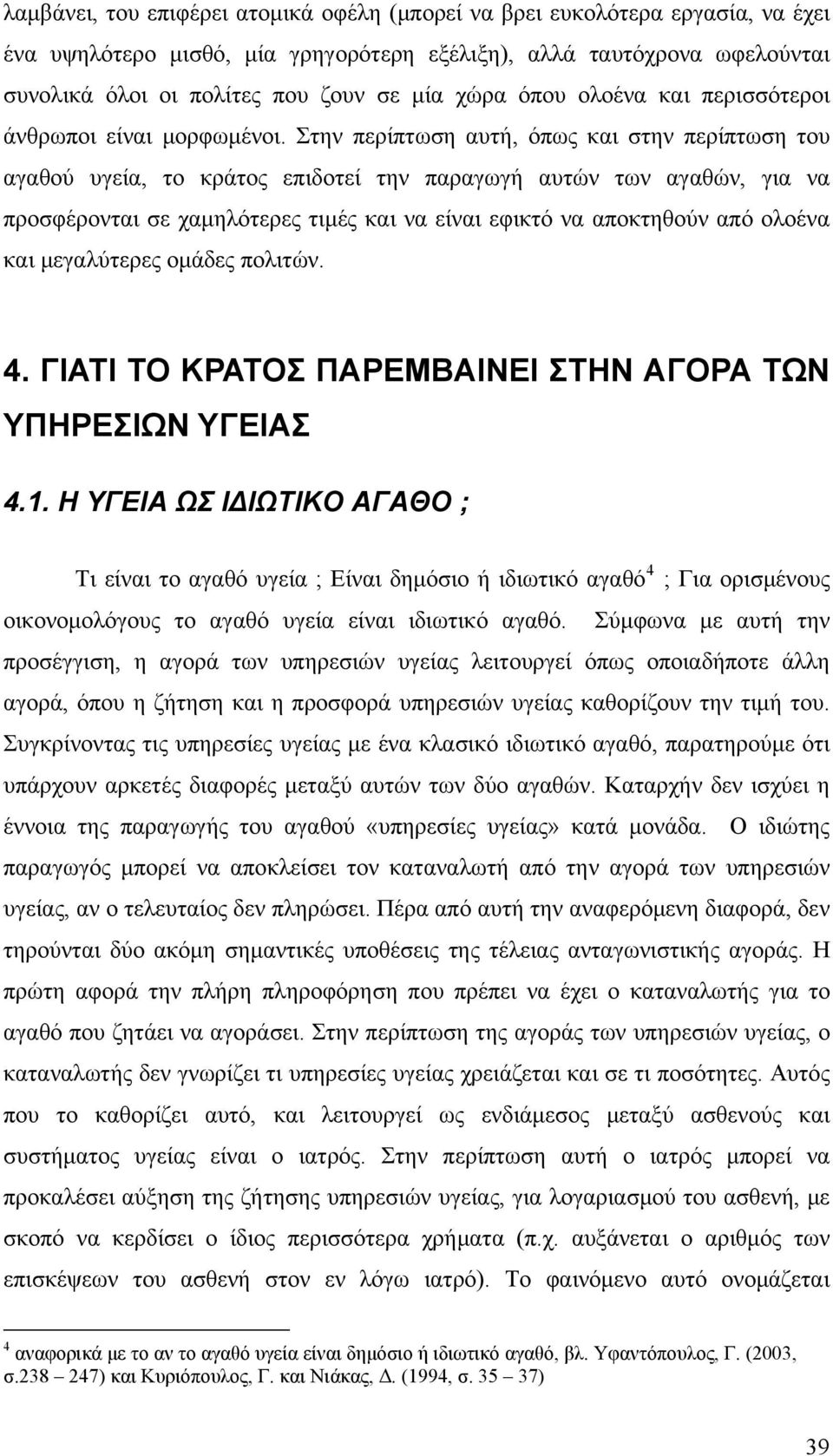 Στην περίπτωση αυτή, όπως και στην περίπτωση του αγαθού υγεία, το κράτος επιδοτεί την παραγωγή αυτών των αγαθών, για να προσφέρονται σε χαμηλότερες τιμές και να είναι εφικτό να αποκτηθούν από ολοένα