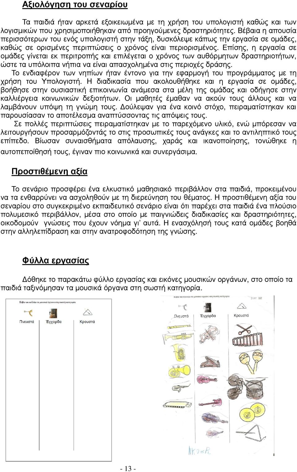 Επίσης, η εργασία σε οµάδες γίνεται εκ περιτροπής και επιλέγεται ο χρόνος των αυθόρµητων δραστηριοτήτων, ώστε τα υπόλοιπα νήπια να είναι απασχοληµένα στις περιοχές δράσης.