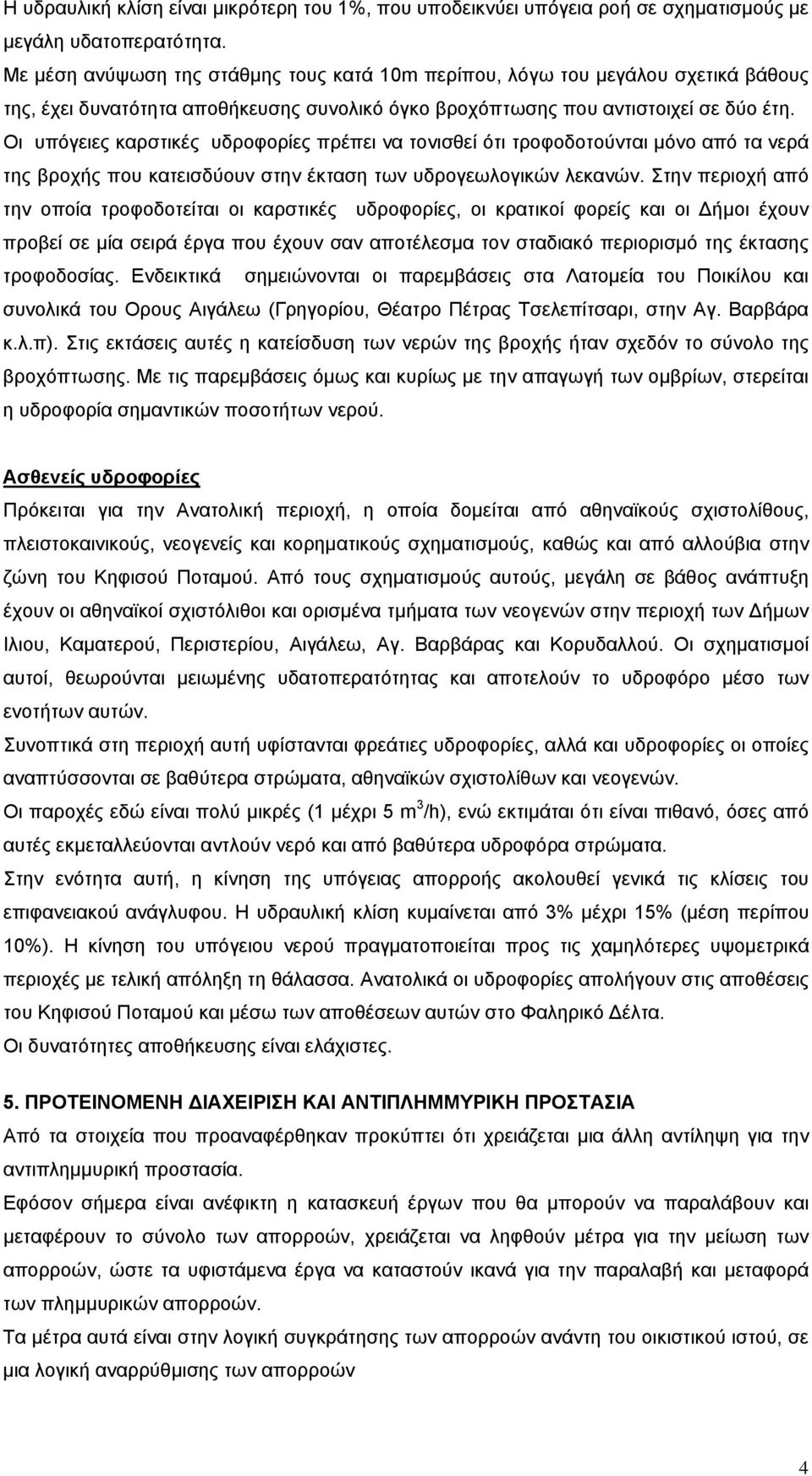Οι υπόγειες καρστικές υδροφορίες πρέπει να τονισθεί ότι τροφοδοτούνται μόνο από τα νερά της βροχής που κατεισδύουν στην έκταση των υδρογεωλογικών λεκανών.