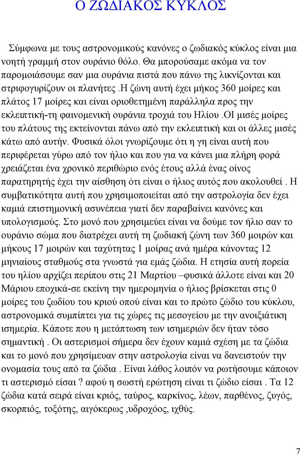 η ζώνη αυτή έχει μήκος 360 μοίρες και πλάτος 17 μοίρες και είναι οριοθετημένη παράλληλα προς την εκλειπτική-τη φαινομενική ουράνια τροχιά του Ηλίου.