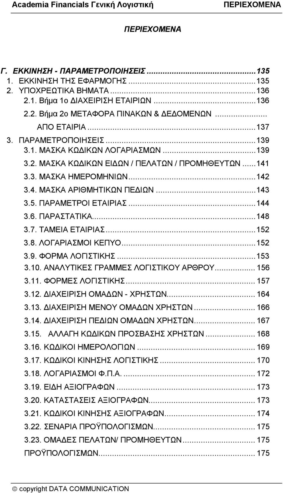 .. 143 3.5. ΠΑΡΑΜΕΤΡΟΙ ΕΤΑΙΡΙΑΣ... 144 3.6. ΠΑΡΑΣΤΑΤΙΚΑ... 148 3.7. ΤΑΜΕΙΑ ΕΤΑΙΡΙΑΣ... 152 3.8. ΛΟΓΑΡΙΑΣΜΟΙ ΚΕΠΥΟ... 152 3.9. ΦΟΡΜΑ ΛΟΓΙΣΤΙΚΗΣ... 153 3.10. ΑΝΑΛΥΤΙΚΕΣ ΓΡΑΜΜΕΣ ΛΟΓΙΣΤΙΚΟΥ ΑΡΘΡΟΥ... 156 3.