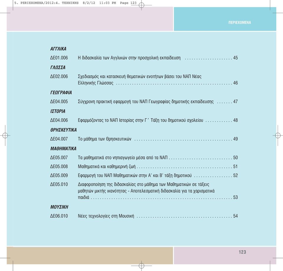 005 Σύγχρονη πρακτική εφαρµογή του ΝΑΠ Γεωγραφίας δηµοτικής εκπαίδευσης....... 47 ΙΣΤΟΡΙΑ Ε04.006 Εφαρµόζοντας το ΝΑΠ Ιστορίας στην Γ Τάξη του δηµοτικού σχολείου............ 48 ΘΡΗΣΚΕΥΤΙΚΑ Ε04.