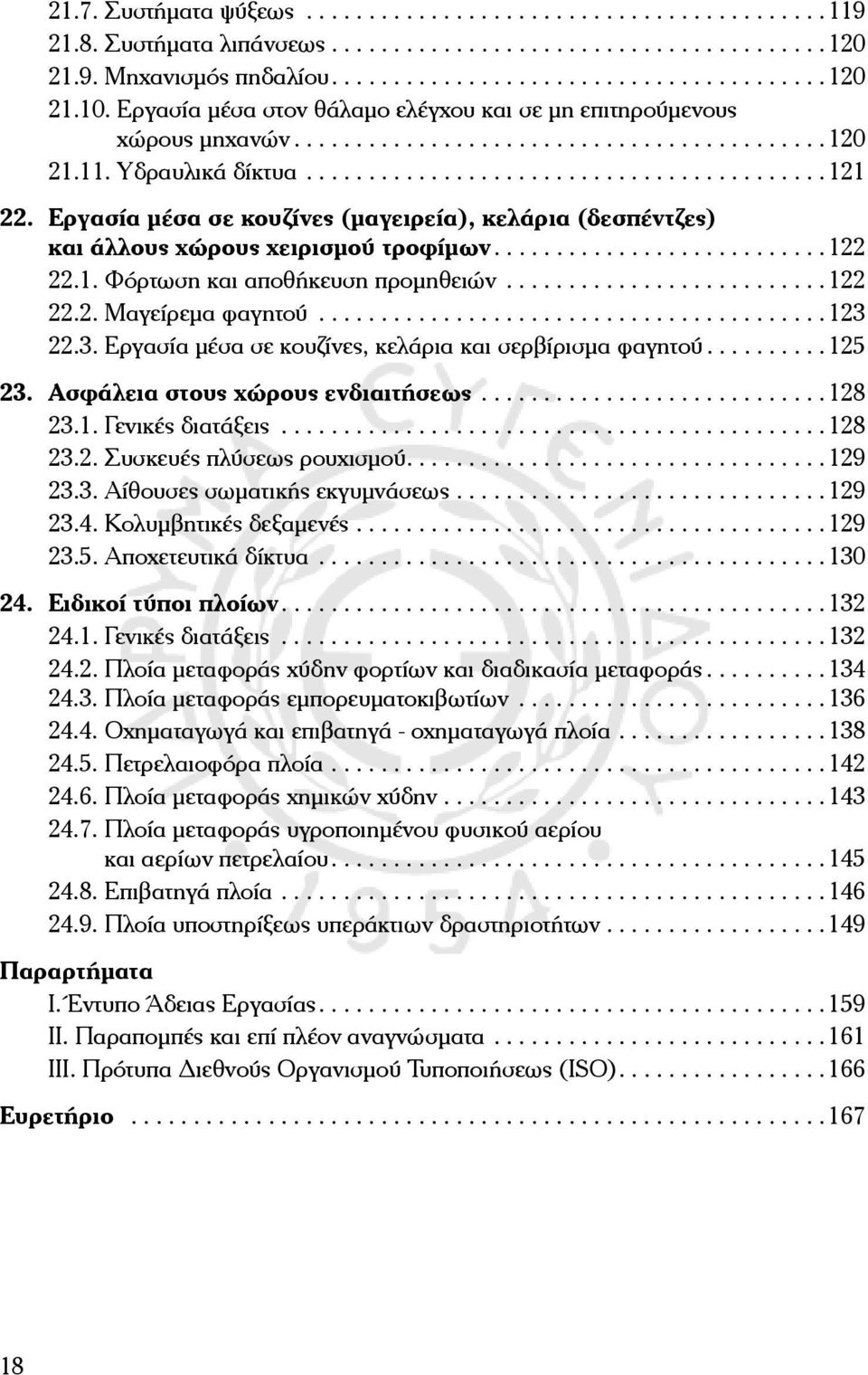 22.3. Εργασία μέσα σε κουζίνες, κελάρια και σερβίρισμα φαγητού...125 23. Ασφάλεια στους χώρους ενδιαιτήσεως...128 23.1. Γενικές διατάξεις...128 23.2. Συσκευές πλύσεως ρουχισμού....129 23.3. Αίθουσες σωματικής εκγυμνάσεως.